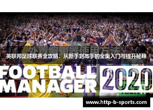 英联邦足球联赛全攻略:从新手到高手的全面入门与提升秘籍 英联邦足球联赛全攻略:从新手到高手的全面入门与提升秘籍