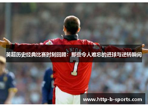 英超历史经典比赛时刻回顾:那些令人难忘的进球与逆转瞬间 英超历史经典比赛时刻回顾:那些令人难忘的进球与逆转瞬间