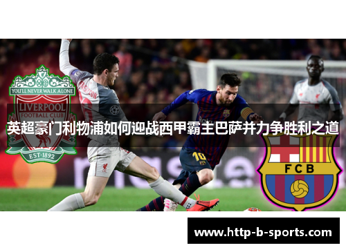 英超豪门利物浦如何迎战西甲霸主巴萨并力争胜利之道