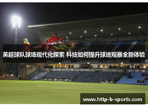 英超球队球场现代化探索 科技如何提升球迷观赛全新体验