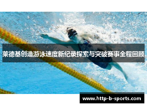 莱德基创造游泳速度新纪录探索与突破赛事全程回顾