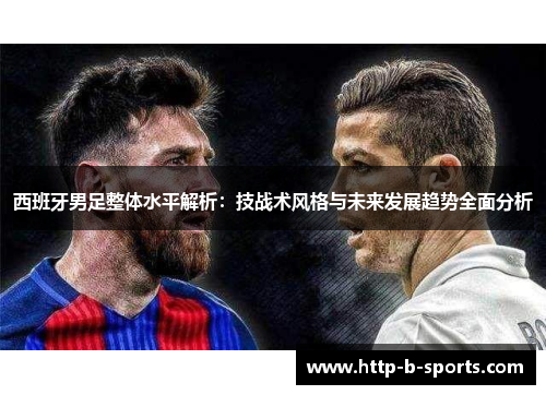 西班牙男足整体水平解析：技战术风格与未来发展趋势全面分析