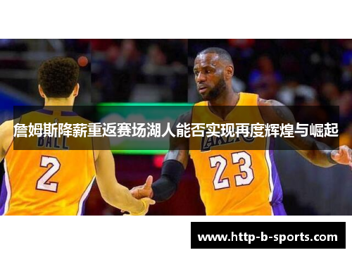 詹姆斯降薪重返赛场湖人能否实现再度辉煌与崛起