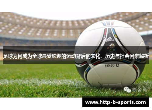 足球为何成为全球最受欢迎的运动背后的文化、历史与社会因素解析 足球为何成为全球最受欢迎的运动背后的文化、历史与社会因素解析