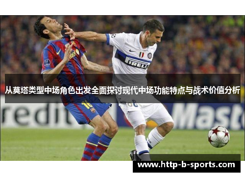 从莫塔类型中场角色出发全面探讨现代中场功能特点与战术价值分析 从莫塔类型中场角色出发全面探讨现代中场功能特点与战术价值分析