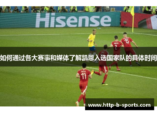 如何通过各大赛事和媒体了解凯恩入选国家队的具体时间 如何通过各大赛事和媒体了解凯恩入选国家队的具体时间