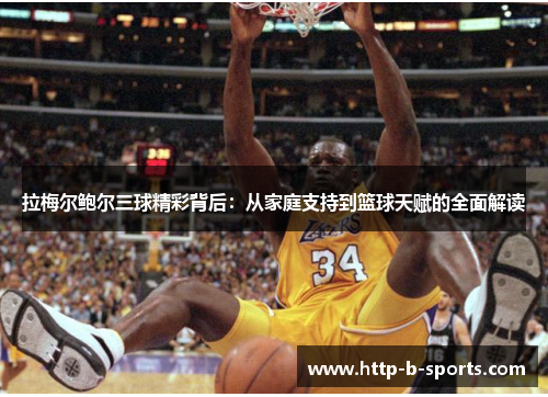 拉梅尔鲍尔三球精彩背后:从家庭支持到篮球天赋的全面解读 拉梅尔鲍尔三球精彩背后:从家庭支持到篮球天赋的全面解读