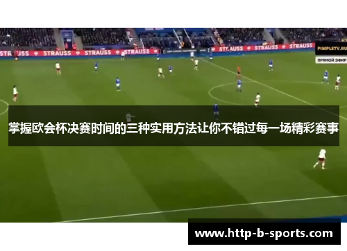 掌握欧会杯决赛时间的三种实用方法让你不错过每一场精彩赛事 掌握欧会杯决赛时间的三种实用方法让你不错过每一场精彩赛事