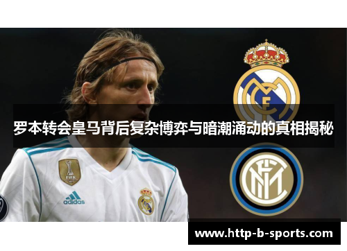 罗本转会皇马背后复杂博弈与暗潮涌动的真相揭秘 罗本转会皇马背后复杂博弈与暗潮涌动的真相揭秘