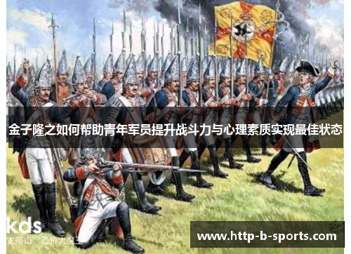 金子隆之如何帮助青年军员提升战斗力与心理素质实现最佳状态