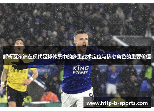 解析瓦尔迪在现代足球体系中的多重战术定位与核心角色的重要价值