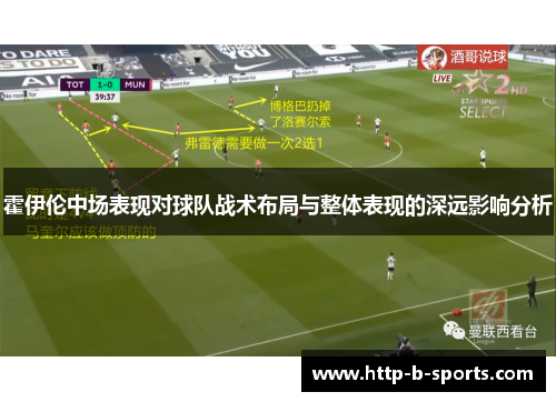 霍伊伦中场表现对球队战术布局与整体表现的深远影响分析