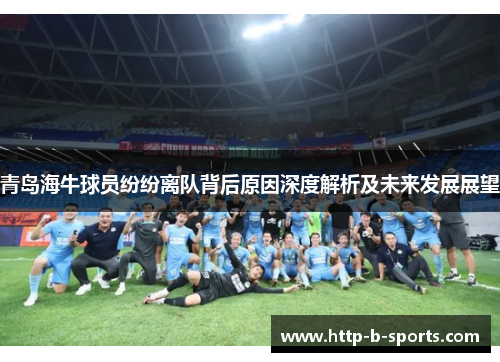 青岛海牛球员纷纷离队背后原因深度解析及未来发展展望