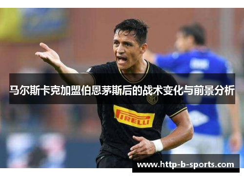 马尔斯卡克加盟伯恩茅斯后的战术变化与前景分析