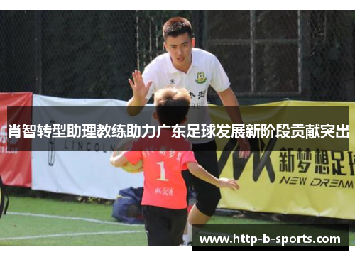 肖智转型助理教练助力广东足球发展新阶段贡献突出