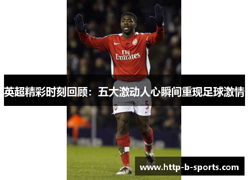 英超精彩时刻回顾：五大激动人心瞬间重现足球激情