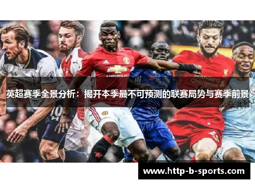 英超赛季全景分析：揭开本季最不可预测的联赛局势与赛季前景