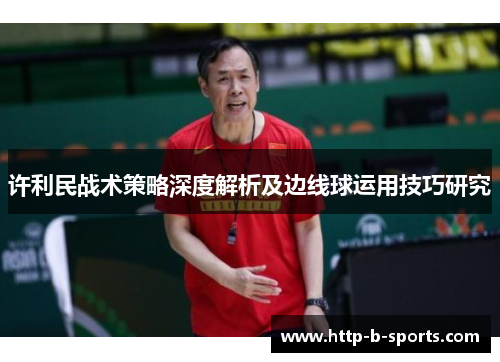 许利民战术策略深度解析及边线球运用技巧研究