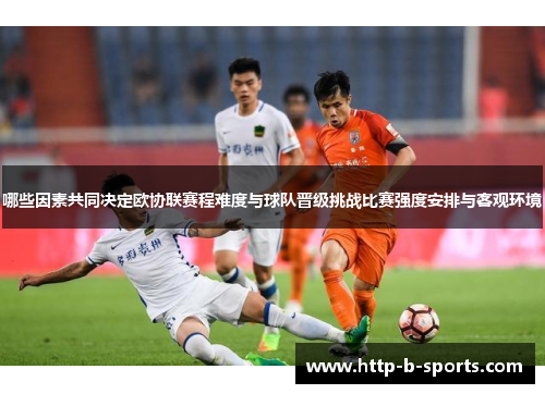 哪些因素共同决定欧协联赛程难度与球队晋级挑战比赛强度安排与客观环境