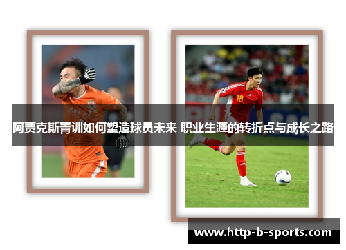 阿贾克斯青训如何塑造球员未来 职业生涯的转折点与成长之路 阿贾克斯青训如何塑造球员未来 职业生涯的转折点与成长之路