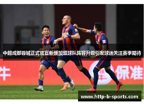 中超成都蓉城正式官宣新援加盟球队阵容升级引发球迷关注赛季期待 中超成都蓉城正式官宣新援加盟球队阵容升级引发球迷关注赛季期待